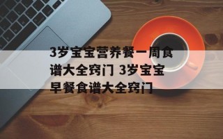 3岁宝宝营养餐一周食谱大全窍门 3岁宝宝早餐食谱大全窍门