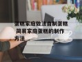 蛋糕家庭做法自制蛋糕 简易家庭蛋糕的制作方法