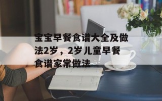 宝宝早餐食谱大全及做法2岁，2岁儿童早餐食谱家常做法
