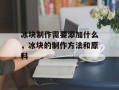 冰块制作需要添加什么，冰块的制作方法和原料