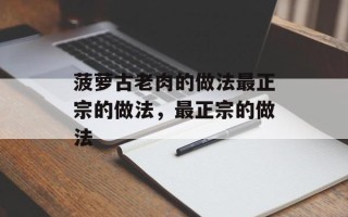菠萝古老肉的做法最正宗的做法，最正宗的做法