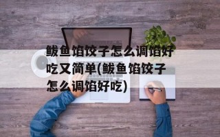 鲅鱼馅饺子怎么调馅好吃又简单(鲅鱼馅饺子怎么调馅好吃)
