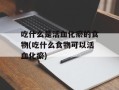 吃什么是活血化瘀的食物(吃什么食物可以活血化瘀)