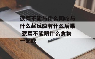 菠菜不能与什么同吃与什么起反应有什么后果 菠菜不能跟什么食物一起吃