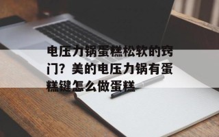 电压力锅蛋糕松软的窍门？美的电压力锅有蛋糕键怎么做蛋糕