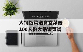 大锅饭菜谱食堂菜谱 100人份大锅饭菜谱