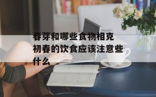 春芽和哪些食物相克 初春的饮食应该注意些什么