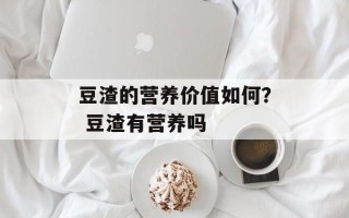 豆渣的营养价值如何？ 豆渣有营养吗