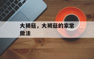 大褐菇，大褐菇的家常做法