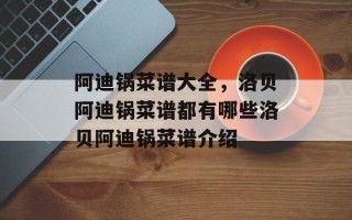 阿迪锅菜谱大全，洛贝阿迪锅菜谱都有哪些洛贝阿迪锅菜谱介绍