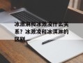 冰激淋和冰激凌什么关系？冰激凌和冰淇淋的区别