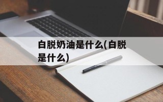 白脱奶油是什么(白脱是什么)