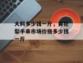 大料多少钱一斤，黄花梨手串市场价格多少钱一斤