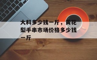 大料多少钱一斤，黄花梨手串市场价格多少钱一斤