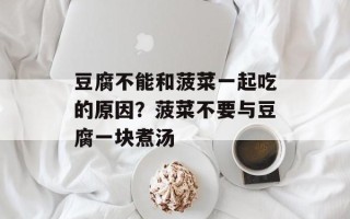 豆腐不能和菠菜一起吃的原因？菠菜不要与豆腐一块煮汤