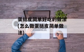 蛋挞皮简单好吃的做法(怎么做蛋挞皮简单做法)