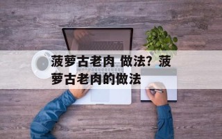 菠萝古老肉 做法？菠萝古老肉的做法