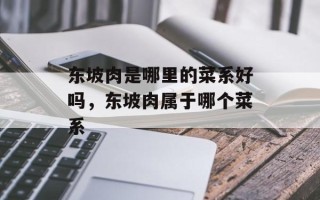 东坡肉是哪里的菜系好吗，东坡肉属于哪个菜系
