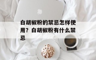 白胡椒粉的禁忌怎样使用？白胡椒粉有什么禁忌