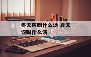 冬天应喝什么汤 夏天该喝什么汤