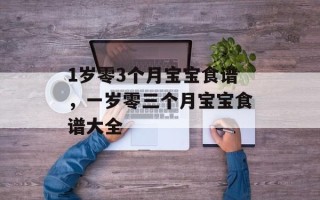 1岁零3个月宝宝食谱，一岁零三个月宝宝食谱大全