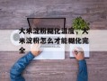 大米淀粉糊化温度，大米淀粉怎么才能糊化完全