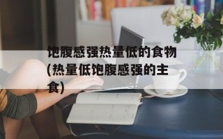 饱腹感强热量低的食物(热量低饱腹感强的主食)