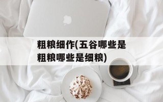粗粮细作(五谷哪些是粗粮哪些是细粮)