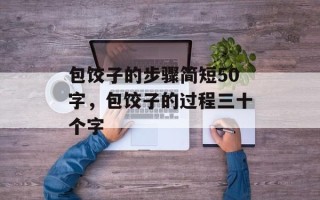 包饺子的步骤简短50字，包饺子的过程三十个字