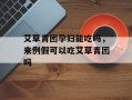 艾草青团孕妇能吃吗，来例假可以吃艾草青团吗