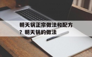 朝天锅正宗做法和配方？朝天锅的做法
