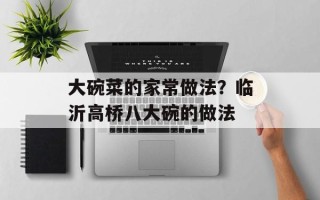 大碗菜的家常做法？临沂高桥八大碗的做法