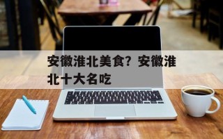 安徽淮北美食？安徽淮北十大名吃