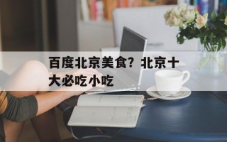 百度北京美食？北京十大必吃小吃