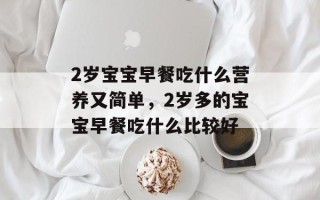 2岁宝宝早餐吃什么营养又简单，2岁多的宝宝早餐吃什么比较好