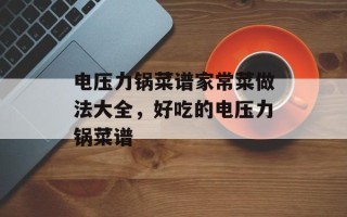 电压力锅菜谱家常菜做法大全，好吃的电压力锅菜谱