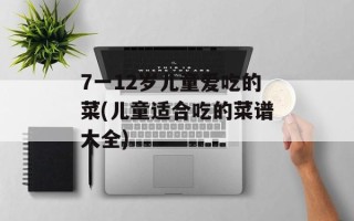 7一12岁儿童爱吃的菜(儿童适合吃的菜谱大全)