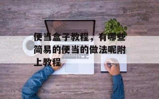便当盒子教程，有哪些简易的便当的做法呢附上教程