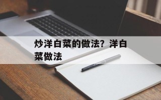 炒洋白菜的做法？洋白菜做法
