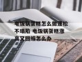 电饭锅蛋糕怎么做蓬松不塌陷 电饭锅蛋糕涨高又回缩怎么办