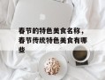 春节的特色美食名称，春节传统特色美食有哪些