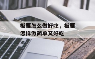 板粟怎么做好吃，板粟怎样做简单又好吃
