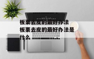 板栗去皮的最好办法 板栗去皮的最好办法是什么