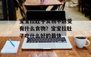 宝宝拉肚子食物不耐受有什么食物？宝宝拉肚子吃什么好的最快