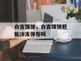 白吉馍饼，白吉馍饼胚能冷冻保存吗