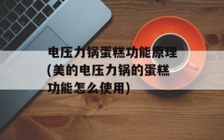 电压力锅蛋糕功能原理(美的电压力锅的蛋糕功能怎么使用)