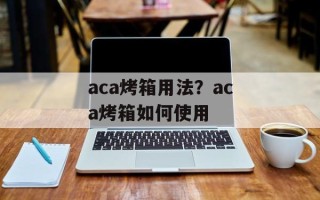 aca烤箱用法？aca烤箱如何使用