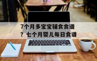 7个月多宝宝辅食食谱？七个月婴儿每日食谱