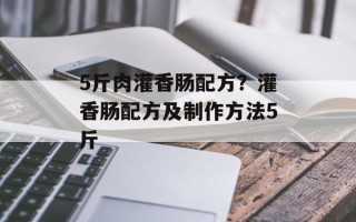 5斤肉灌香肠配方？灌香肠配方及制作方法5斤