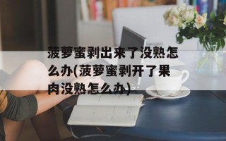 菠萝蜜剥出来了没熟怎么办(菠萝蜜剥开了果肉没熟怎么办)